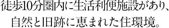 徒歩10分圏内に生活利便施設があり、自然と旧跡に恵まれた住環境。