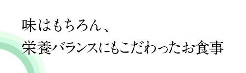 味はもちろん、栄養バランスにもこだわったお食事