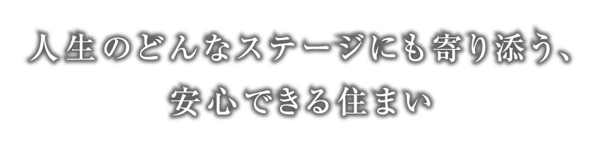 人生のどんなステージにも寄り添う、安心できる住まい